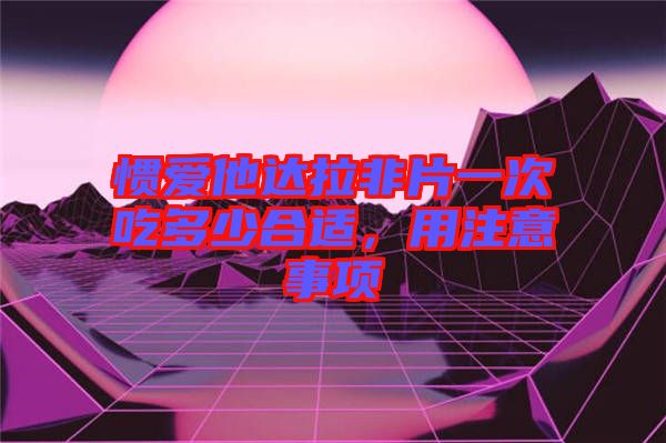 慣愛他達(dá)拉非片一次吃多少合適,用注意事項(xiàng)