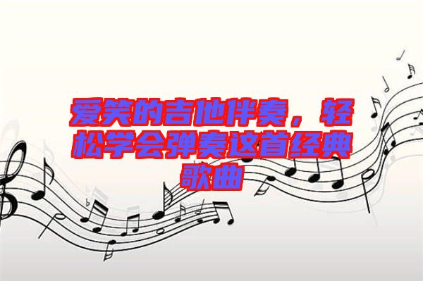 愛笑的吉他伴奏，輕松學會彈奏這首經典歌曲
