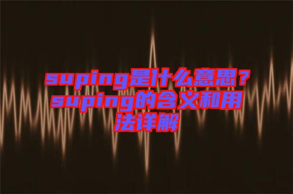 suping是什么意思？suping的含義和用法詳解