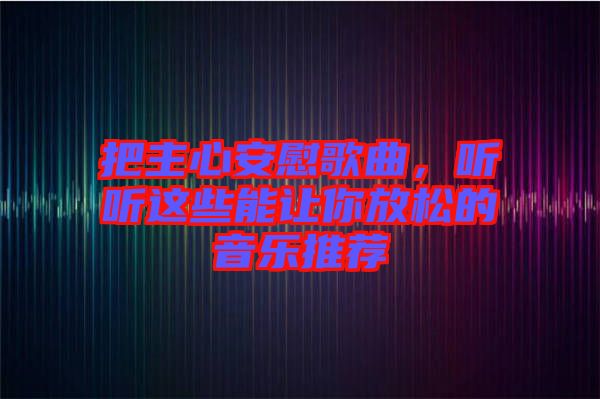把主心安慰歌曲，聽聽這些能讓你放松的音樂推薦