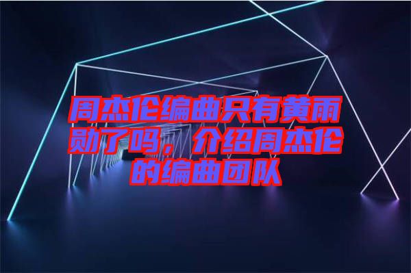 周杰倫編曲只有黃雨勛了嗎,介紹周杰倫的編曲團隊