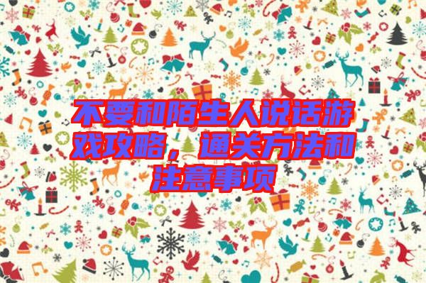 不要和陌生人說話游戲攻略，通關方法和注意事項