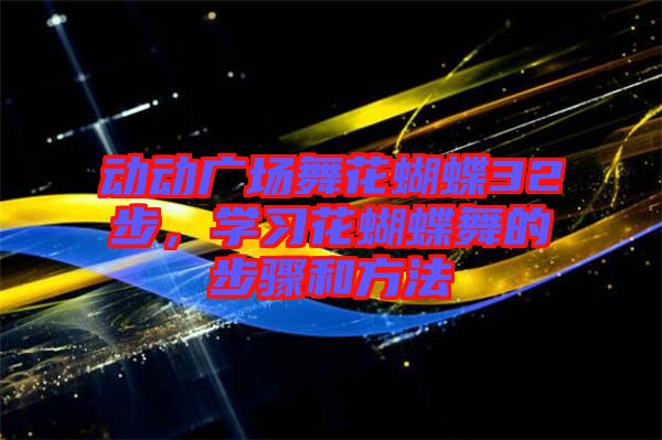 動動廣場舞花蝴蝶32步,學習花蝴蝶舞的步驟和方法