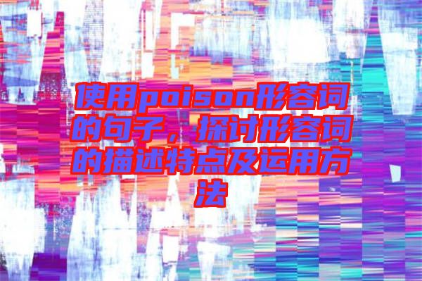 使用poison形容詞的句子，探討形容詞的描述特點(diǎn)及運(yùn)用方法