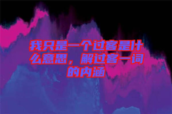 我只是一個過客是什么意思，解過客一詞的內涵