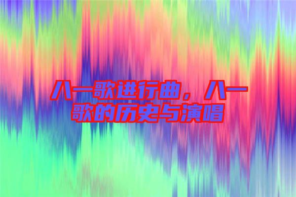 八一歌進行曲，八一歌的歷史與演唱