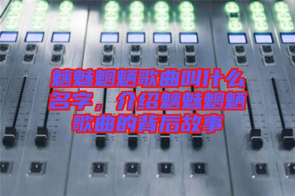 魑魅魍魎歌曲叫什么名字,介紹魑魅魍魎歌曲的背后故事