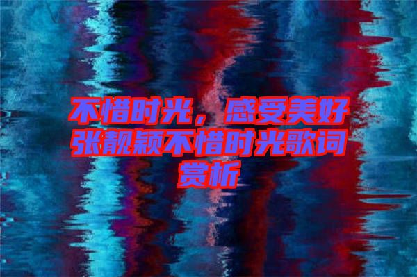 不惜時光,感受美好張靚穎不惜時光歌詞賞析