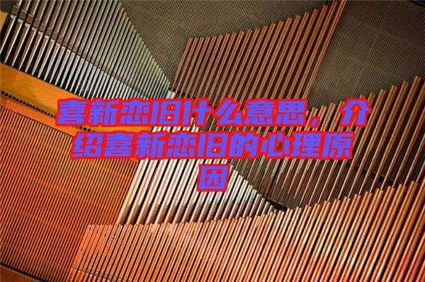 喜新戀舊什么意思,介紹喜新戀舊的心理原因