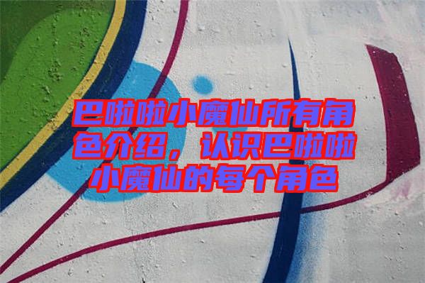 巴啦啦小魔仙所有角色介紹,認(rèn)識(shí)巴啦啦小魔仙的每個(gè)角色