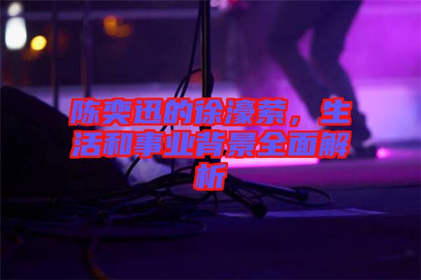 陳奕迅的徐濠縈,生活和事業背景全面解析