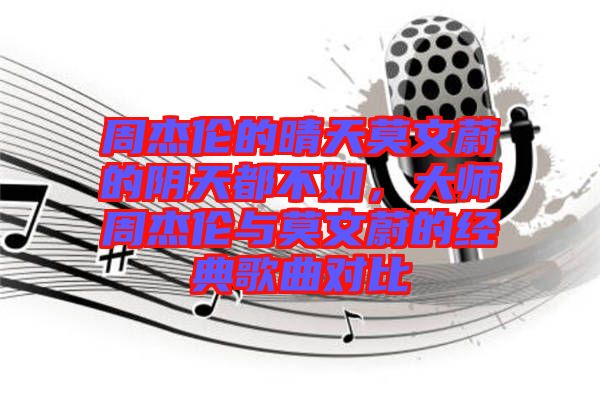 周杰倫的晴天莫文蔚的陰天都不如，大師周杰倫與莫文蔚的經典歌曲對比