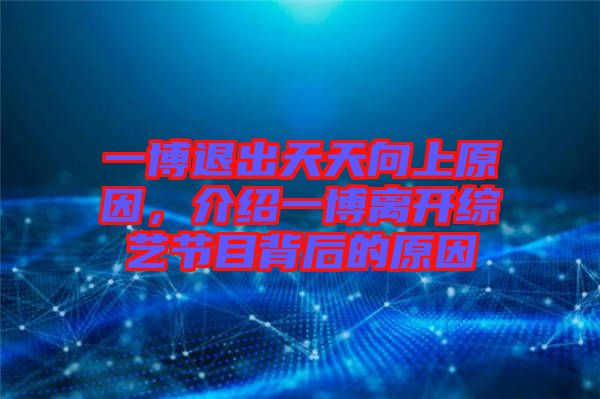 一博退出天天向上原因,介紹一博離開綜藝節(jié)目背后的原因