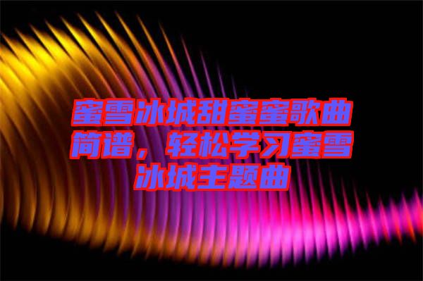 蜜雪冰城甜蜜蜜歌曲簡(jiǎn)譜,輕松學(xué)習(xí)蜜雪冰城主題曲