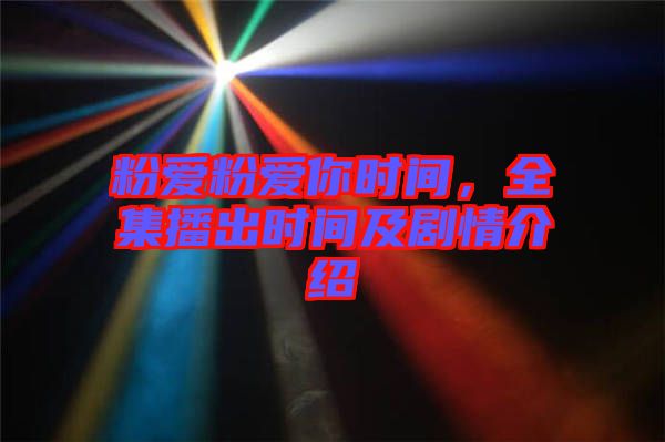 粉愛粉愛你時間,全集播出時間及劇情介紹