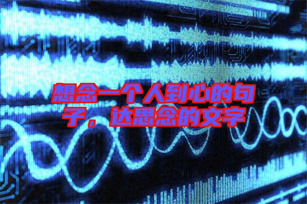 想念一個人到心的句子,達思念的文字