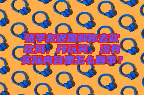 張學友很想和你去吹吹風,開玩笑,沒有實際內容是怎么回事?