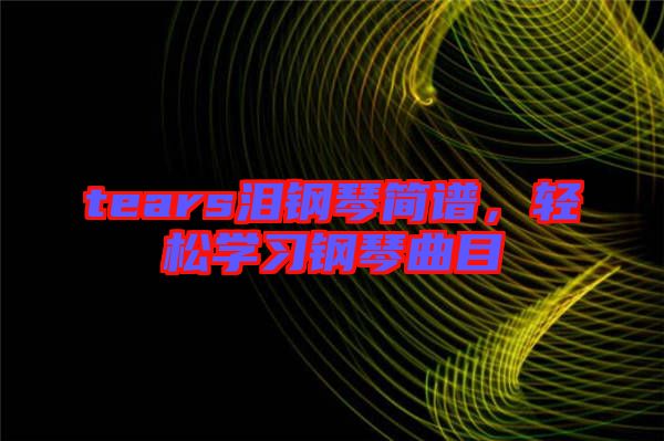 tears淚鋼琴簡譜,輕松學(xué)習(xí)鋼琴曲目