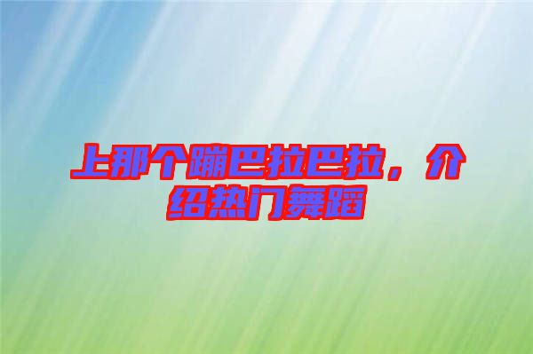 上那個蹦巴拉巴拉，介紹熱門舞蹈