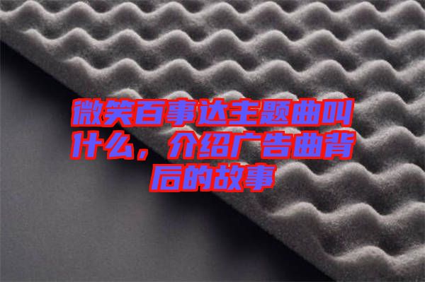 微笑百事達(dá)主題曲叫什么，介紹廣告曲背后的故事