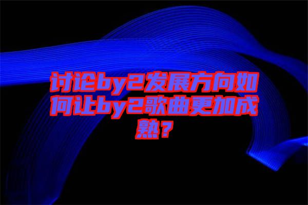 討論by2發展方向如何讓by2歌曲更加成熟?