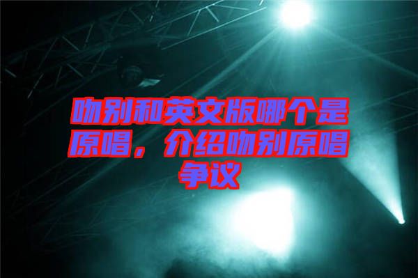 吻別和英文版哪個(gè)是原唱,介紹吻別原唱爭議