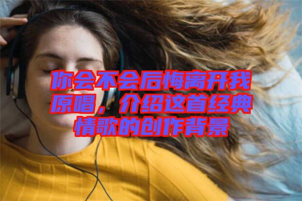 你會不會后悔離開我原唱,介紹這首經典情歌的創作背景