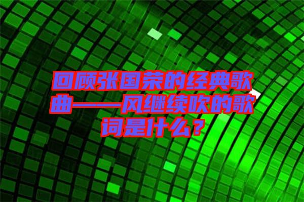 回顧張國榮的經典歌曲——風繼續吹的歌詞是什么？