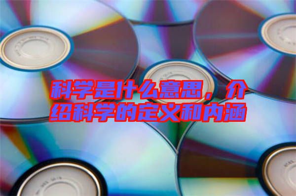 科學是什么意思,介紹科學的定義和內涵
