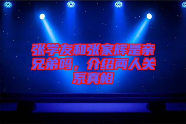 張學友和張家輝是親兄弟嗎,介紹兩人關系真相