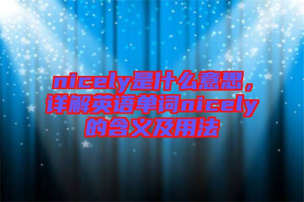 nicely是什么意思,詳解英語單詞nicely的含義及用法