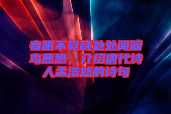 春眠不覺(jué)曉處處聞啼鳥(niǎo)意思,介紹唐代詩(shī)人孟浩然的詩(shī)句