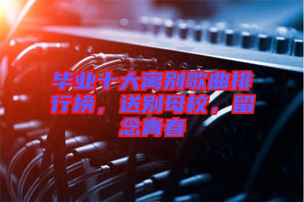 畢業十大離別歌曲排行榜,送別母校,留念青春