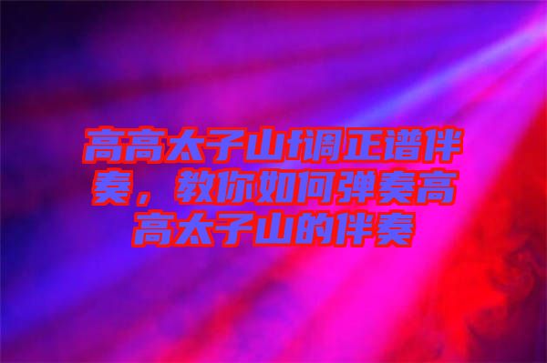 高高太子山f調正譜伴奏，教你如何彈奏高高太子山的伴奏