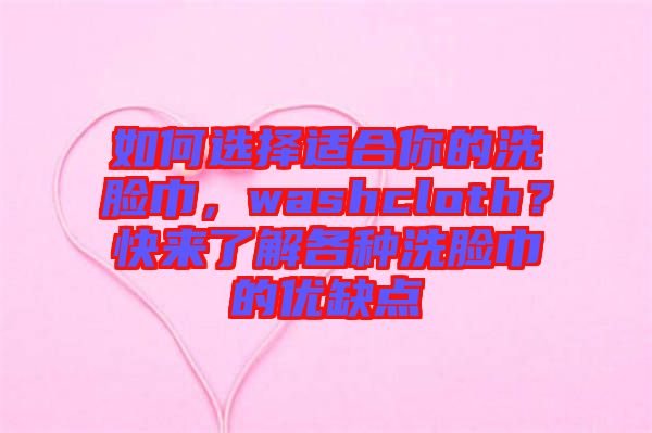 如何選擇適合你的洗臉巾，washcloth？快來了解各種洗臉巾的優缺點