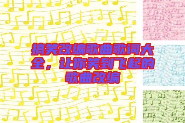 搞笑改編歌曲歌詞大全,讓你笑到飛起的歌曲改編