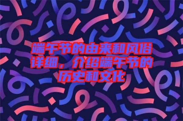 端午節(jié)的由來和風(fēng)俗詳細(xì),介紹端午節(jié)的歷史和文化