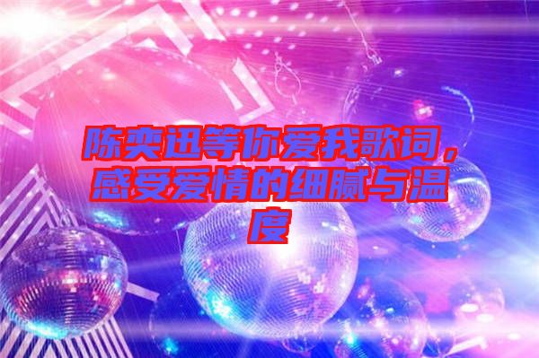 陳奕迅等你愛我歌詞,感受愛情的細膩與溫度