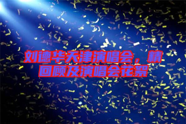 劉德華天津演唱會，精回顧及演唱會花絮