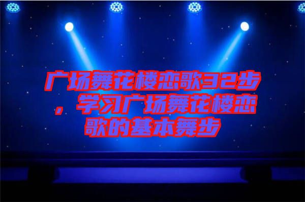 廣場舞花樓戀歌32步，學習廣場舞花樓戀歌的基本舞步