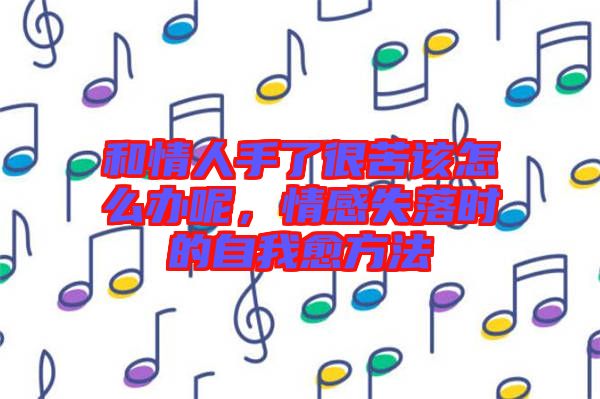 和情人手了很苦該怎么辦呢,情感失落時的自我愈方法