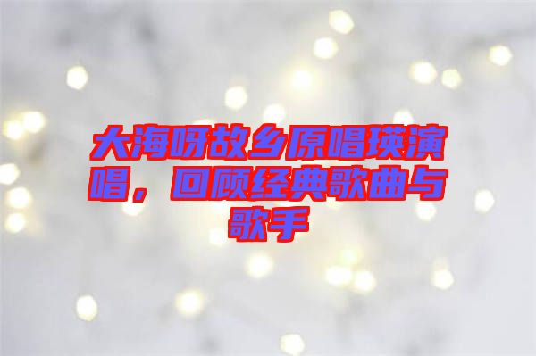 大海呀故鄉(xiāng)原唱瑛演唱,回顧經(jīng)典歌曲與歌手