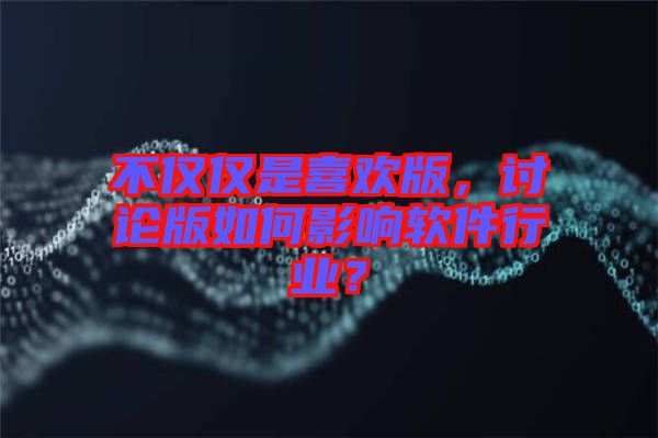 不僅僅是喜歡版，討論版如何影響軟件行業？