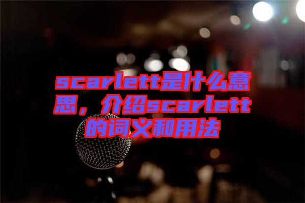 scarlett是什么意思,介紹scarlett的詞義和用法
