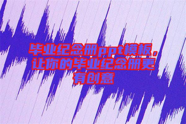 畢業紀念冊ppt模板,讓你的畢業紀念冊更有創意