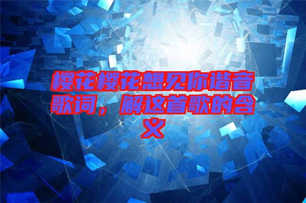 櫻花櫻花想見(jiàn)你諧音歌詞,解這首歌的含義