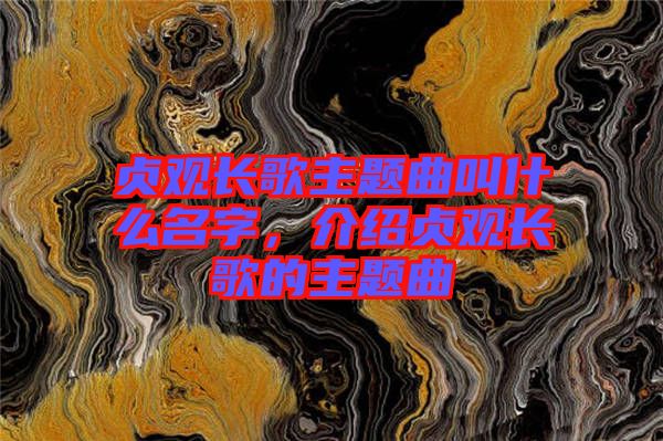 貞觀長歌主題曲叫什么名字,介紹貞觀長歌的主題曲