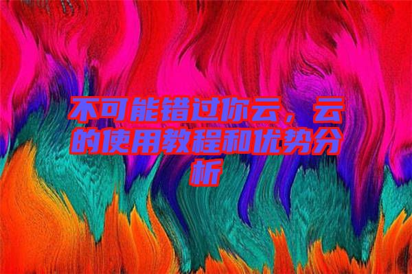 不可能錯過你云，云的使用教程和優勢分析