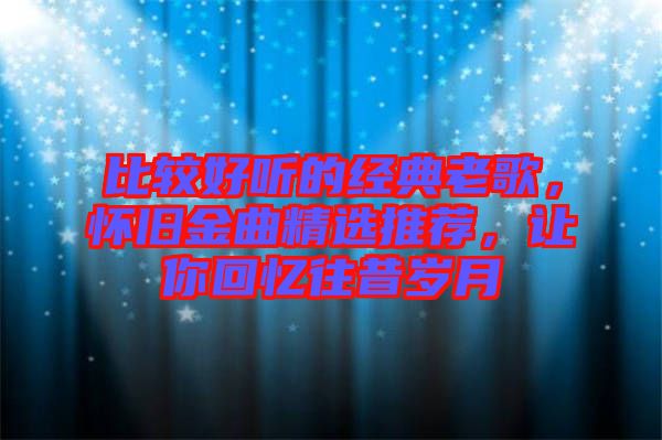 比較好聽的經典老歌，懷舊金曲精選推薦，讓你回憶往昔歲月