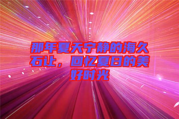 那年夏天寧靜的海久石讓，回憶夏日的美好時光